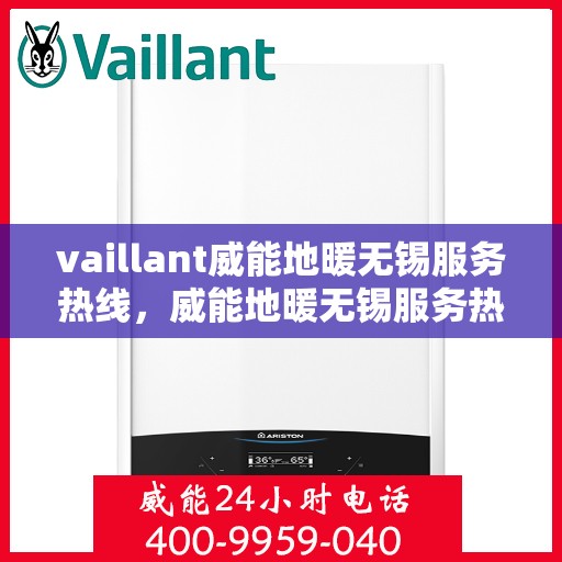 vaillant威能地暖无锡服务热线，威能地暖无锡服务热线，专业解决您的地暖需求