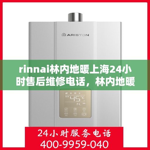 rinnai林内地暖上海24小时售后维修电话，林内地暖上海全天候售后维修服务热线