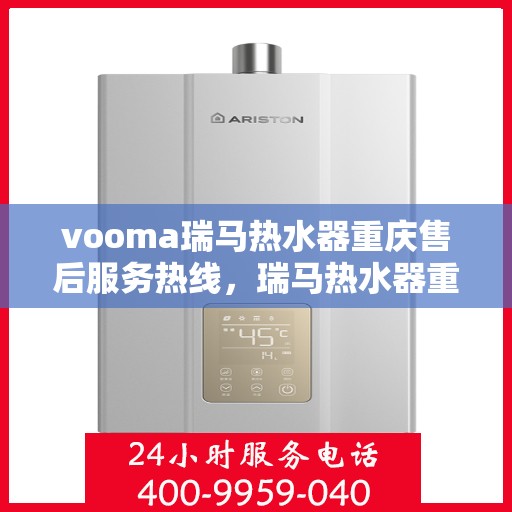 vooma瑞马热水器重庆售后服务热线，瑞马热水器重庆售后服务热线，专业团队，贴心服务！