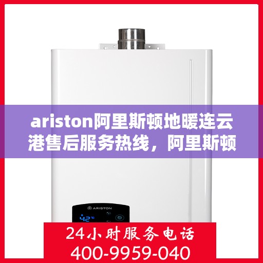 ariston阿里斯顿地暖连云港售后服务热线，阿里斯顿地暖连云港售后服务热线，专业解决您的供暖问题
