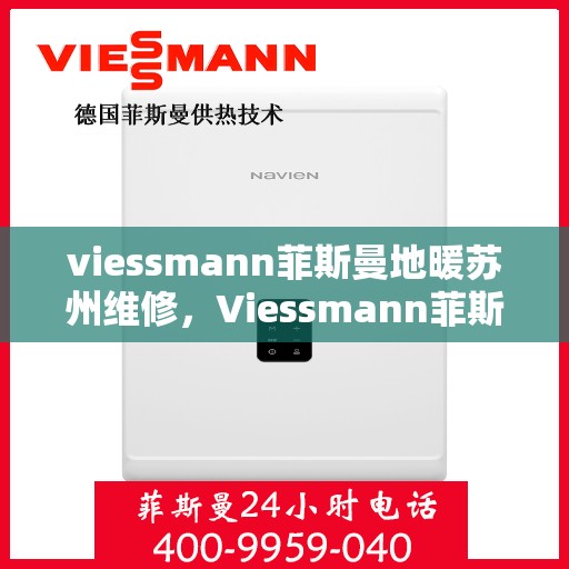viessmann菲斯曼地暖苏州维修，Viessmann菲斯曼地暖苏州专业维修服务