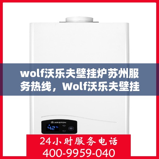 wolf沃乐夫壁挂炉苏州服务热线，Wolf沃乐夫壁挂炉苏州专业维修服务热线
