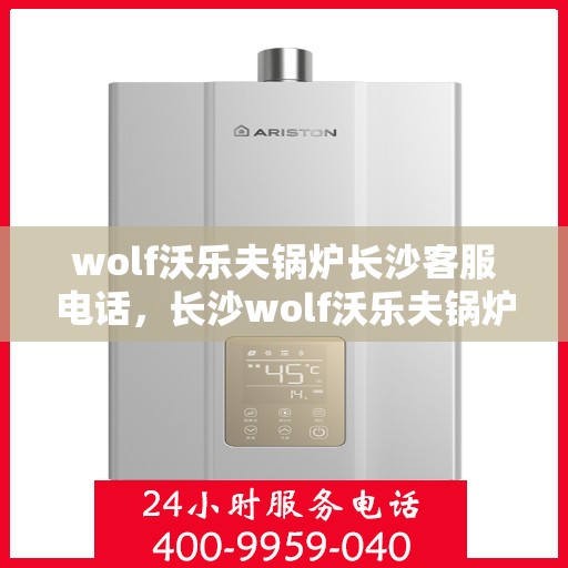 wolf沃乐夫锅炉长沙客服电话，长沙wolf沃乐夫锅炉客服热线及联系方式