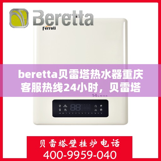 beretta贝雷塔热水器重庆客服热线24小时，贝雷塔热水器重庆客服热线全天候服务，温暖您的每一刻