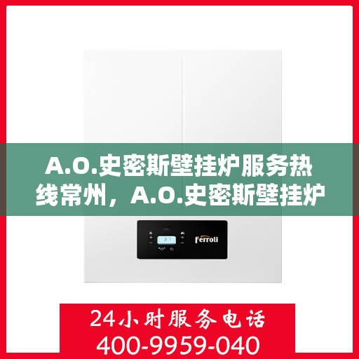 A.O.史密斯壁挂炉服务热线常州，A.O.史密斯壁挂炉常州服务热线指南