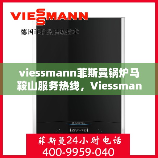 viessmann菲斯曼锅炉马鞍山服务热线，Viessmann菲斯曼锅炉马鞍山服务热线，专业高效，为您的温暖生活保驾护航