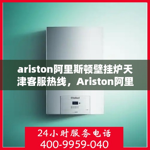 ariston阿里斯顿壁挂炉天津客服热线，Ariston阿里斯顿壁挂炉天津客服热线，专业解答，贴心服务