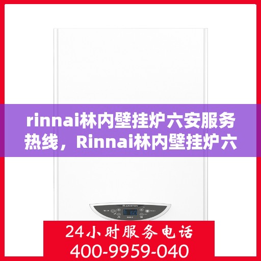 rinnai林内壁挂炉六安服务热线，Rinnai林内壁挂炉六安服务中心，专业热线，贴心服务