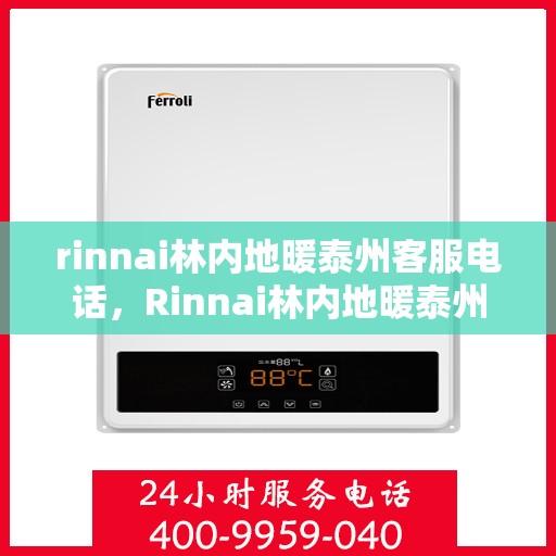 rinnai林内地暖泰州客服电话，Rinnai林内地暖泰州客服热线——专业解答，温暖您的生活