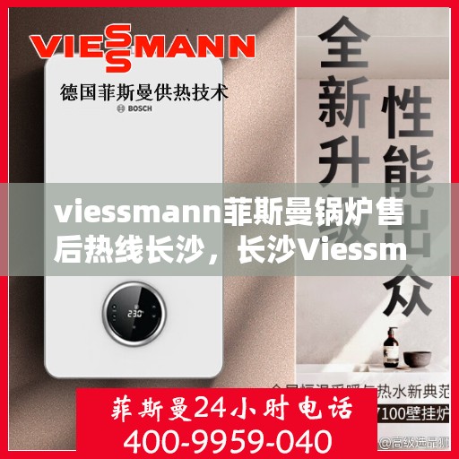 viessmann菲斯曼锅炉售后热线长沙，长沙Viessmann菲斯曼锅炉售后服务热线指南