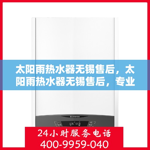 太阳雨热水器无锡售后，太阳雨热水器无锡售后，专业维修与优质服务指南