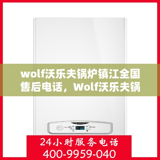 wolf沃乐夫锅炉镇江全国售后电话，Wolf沃乐夫锅炉镇江售后热线及全国服务电话全攻略