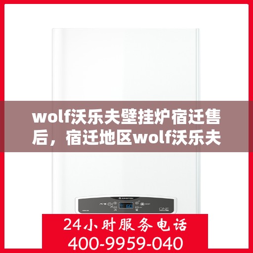 wolf沃乐夫壁挂炉宿迁售后，宿迁地区wolf沃乐夫壁挂炉售后服务中心专业服务介绍