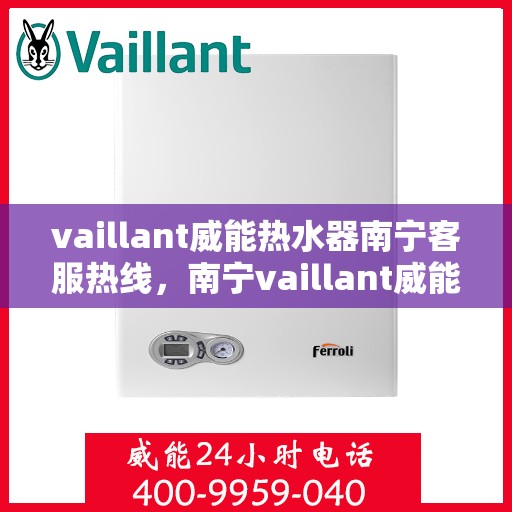 vaillant威能热水器南宁客服热线，南宁vaillant威能热水器客服热线全解析