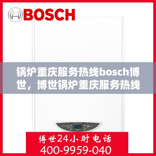 锅炉重庆服务热线bosch博世，博世锅炉重庆服务热线，专业售后，温暖您的生活