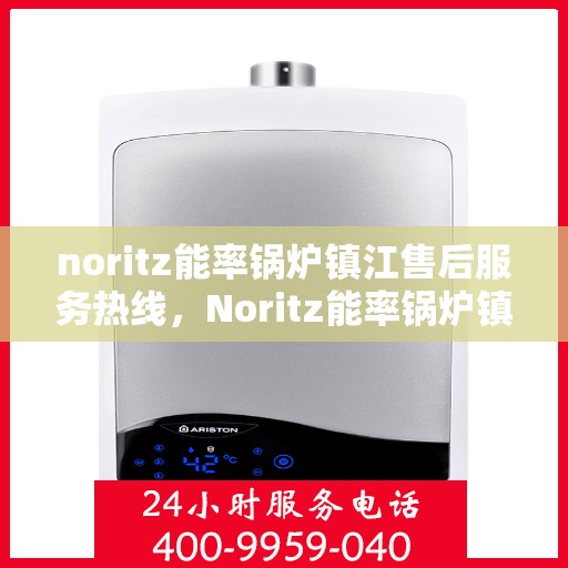 noritz能率锅炉镇江售后服务热线，Noritz能率锅炉镇江专业售后服务热线，一站式解决方案，让您无忧！
