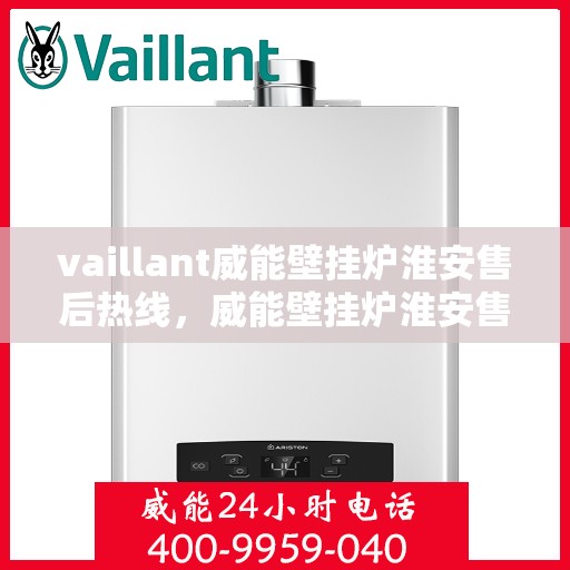 vaillant威能壁挂炉淮安售后热线，威能壁挂炉淮安售后热线，专业服务，贴心保障