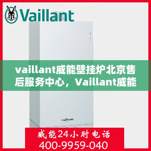 vaillant威能壁挂炉北京售后服务中心，Vaillant威能壁挂炉北京售后服务中心，专业维修，贴心服务