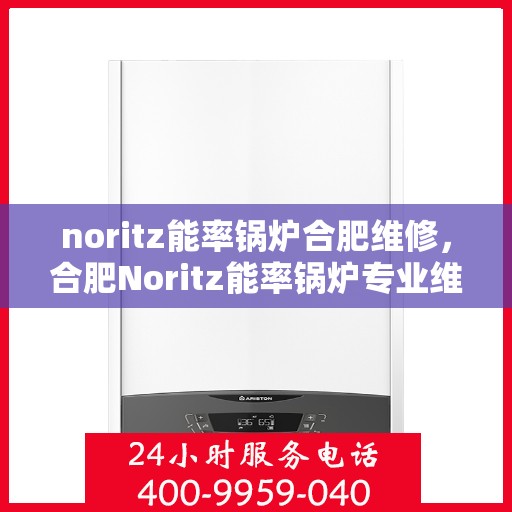 noritz能率锅炉合肥维修，合肥Noritz能率锅炉专业维修服务