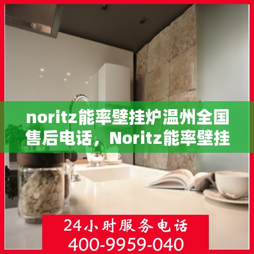 noritz能率壁挂炉温州全国售后电话，Noritz能率壁挂炉温州售后服务热线公布