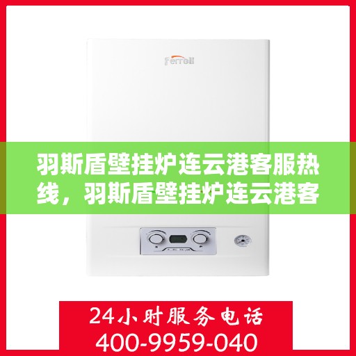 羽斯盾壁挂炉连云港客服热线，羽斯盾壁挂炉连云港客服热线，专业团队为您提供全方位服务支持