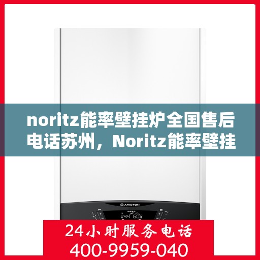 noritz能率壁挂炉全国售后电话苏州，Noritz能率壁挂炉苏州售后热线及全国服务网点一览