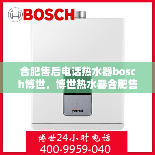 合肥售后电话热水器bosch博世，博世热水器合肥售后服务热线，专业解决您的热水问题