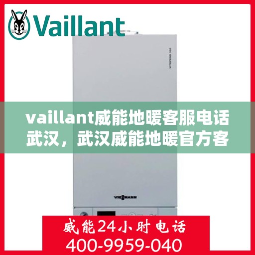 vaillant威能地暖客服电话武汉，武汉威能地暖官方客服热线及联系方式