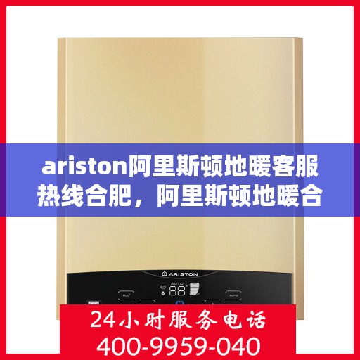 ariston阿里斯顿地暖客服热线合肥，阿里斯顿地暖合肥客服热线，专业解答，温暖您的生活