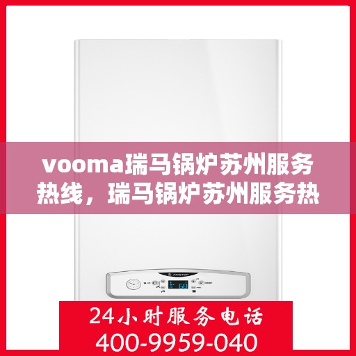 vooma瑞马锅炉苏州服务热线，瑞马锅炉苏州服务热线，专业团队为您提供全方位技术支持