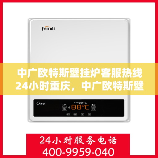 中广欧特斯壁挂炉客服热线24小时重庆，中广欧特斯壁挂炉重庆客服热线全天候服务，温暖不打烊