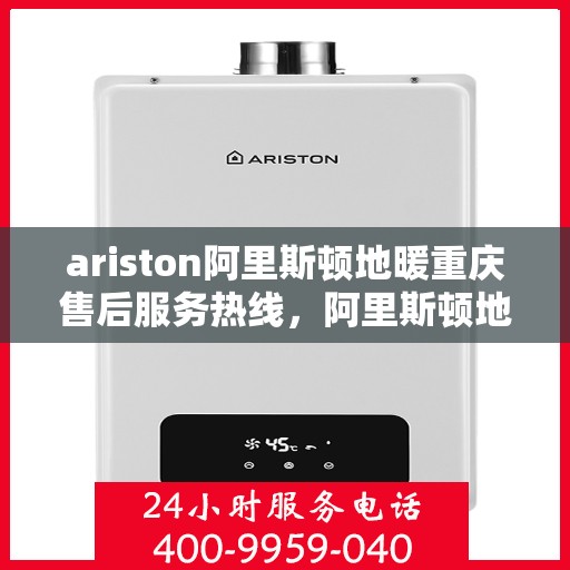 ariston阿里斯顿地暖重庆售后服务热线，阿里斯顿地暖重庆售后服务热线，专业解决您的地暖问题