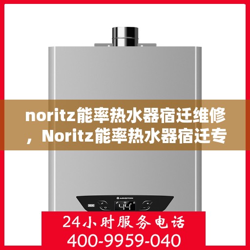 noritz能率热水器宿迁维修，Noritz能率热水器宿迁专业维修服务指南