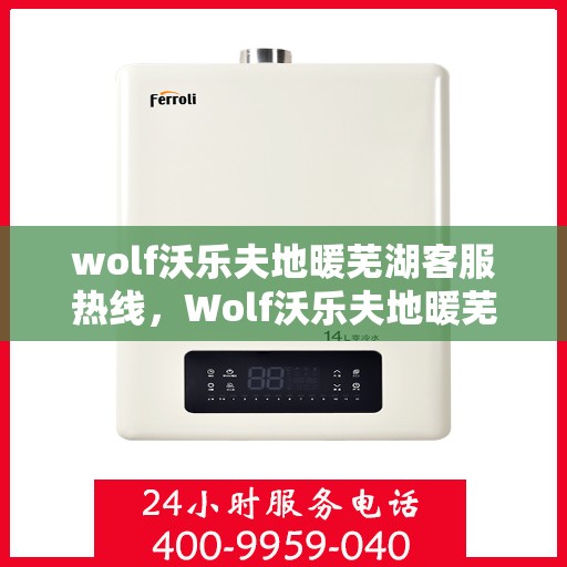 wolf沃乐夫地暖芜湖客服热线，Wolf沃乐夫地暖芜湖客服热线，专业解答，温暖您的生活