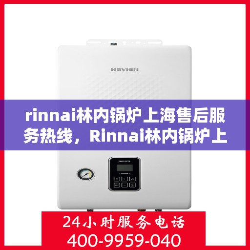 rinnai林内锅炉上海售后服务热线，Rinnai林内锅炉上海售后热线，专业服务，温暖您的生活