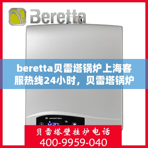 beretta贝雷塔锅炉上海客服热线24小时，贝雷塔锅炉上海24小时客服热线全面服务