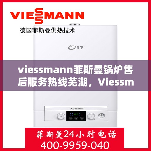 viessmann菲斯曼锅炉售后服务热线芜湖，Viessmann菲斯曼锅炉芜湖售后服务热线全攻略