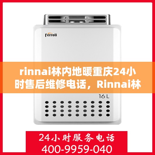 rinnai林内地暖重庆24小时售后维修电话，Rinnai林内地暖重庆全天候售后维修服务热线