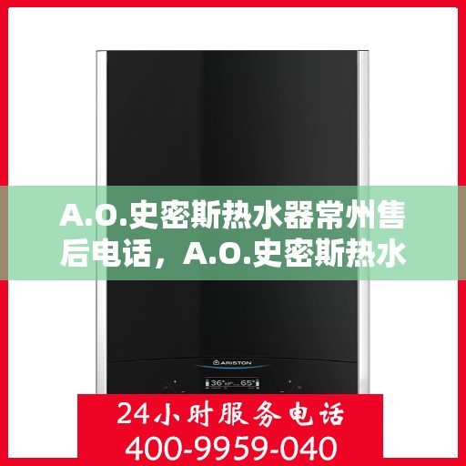 A.O.史密斯热水器常州售后电话，A.O.史密斯热水器常州售后服务热线电话公布