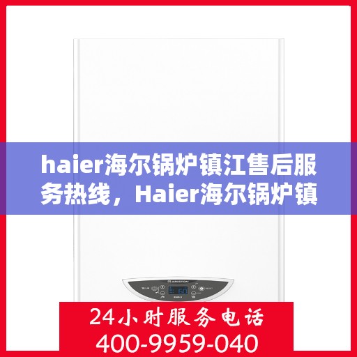 haier海尔锅炉镇江售后服务热线，Haier海尔锅炉镇江售后服务热线，专业团队为您提供贴心服务