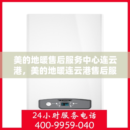 美的地暖售后服务中心连云港，美的地暖连云港售后服务中心，专业维修，温暖您的生活