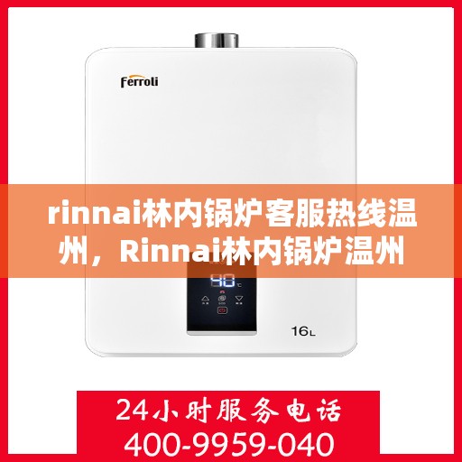 rinnai林内锅炉客服热线温州，Rinnai林内锅炉温州客服热线，专业解答，温暖您的生活