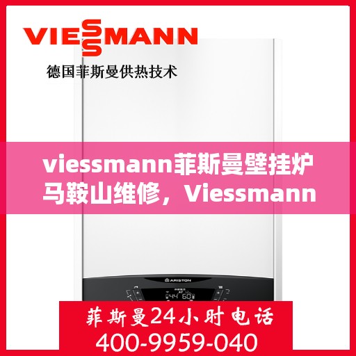 viessmann菲斯曼壁挂炉马鞍山维修，Viessmann菲斯曼壁挂炉马鞍山专业维修服务指南