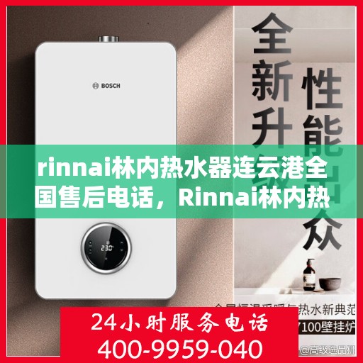 rinnai林内热水器连云港全国售后电话，Rinnai林内热水器连云港售后热线，专业服务团队为您解答疑惑
