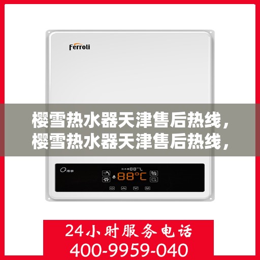 樱雪热水器天津售后热线，樱雪热水器天津售后热线，专业服务，温暖您的生活