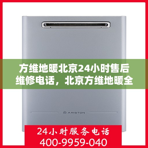 方维地暖北京24小时售后维修电话，北京方维地暖全天候售后维修服务热线