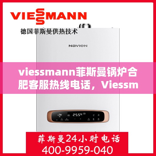 viessmann菲斯曼锅炉合肥客服热线电话，Viessmann菲斯曼锅炉合肥客服热线全攻略，一站式解决您的热力需求