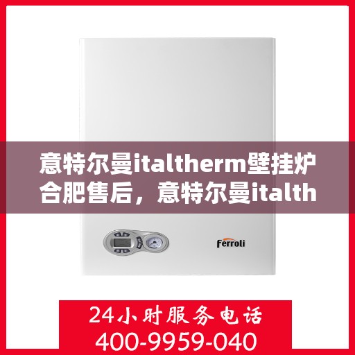 意特尔曼italtherm壁挂炉合肥售后，意特尔曼italtherm壁挂炉合肥售后服务解析