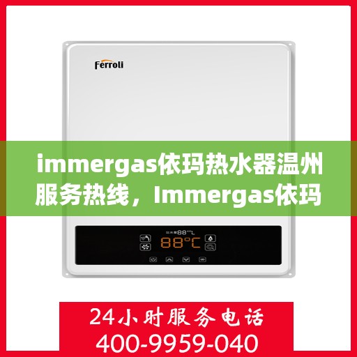 immergas依玛热水器温州服务热线，Immergas依玛热水器温州服务热线，专业维修与售后支持