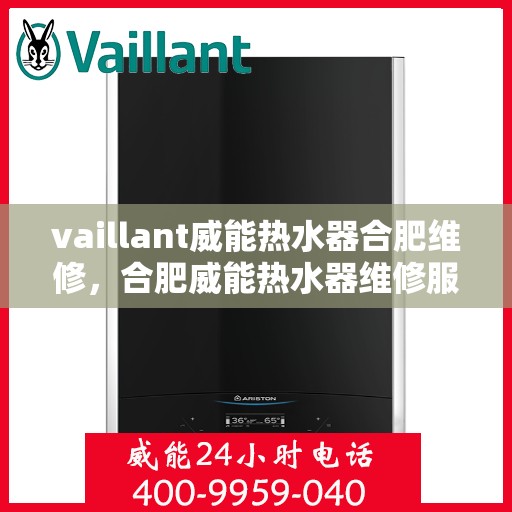 vaillant威能热水器合肥维修，合肥威能热水器维修服务详解，专业解决VAILLANT热水器问题